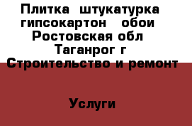 Плитка, штукатурка, гипсокартон,  обои - Ростовская обл., Таганрог г. Строительство и ремонт » Услуги   